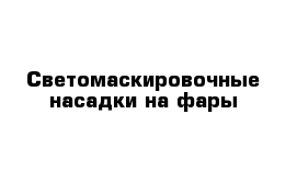 Светомаскировочные насадки на фары 